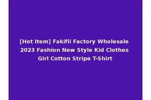 [Hot Item] Fakifii Factory Wholesale 2023 Fashion New Style Kid Clothes Girl Cotton Stripe T-Shirt