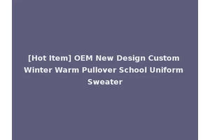 [Hot Item] OEM New Design Custom Winter Warm Pullover School Uniform Sweater