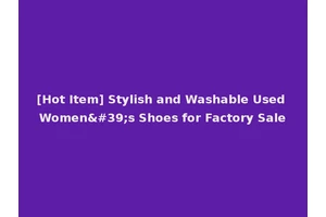 [Hot Item] Stylish and Washable Used Women's Shoes for Factory Sale