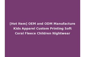 [Hot Item] OEM and ODM Manufacture Kids Apparel Custom Printing Soft Coral Fleece Children Nightwear