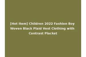 [Hot Item] Children 2022 Fashion Boy Woven Black Plaid Vest Clothing with Contrast Placket