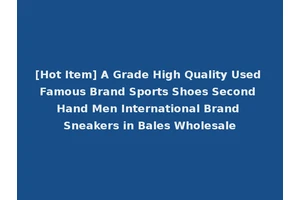[Hot Item] A Grade High Quality Used Famous Brand Sports Shoes Second Hand Men International Brand Sneakers in Bales Wholesale