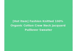 [Hot Item] Fashion Knitted 100% Organic Cotton Crew Neck Jacquard Pulllover Sweater