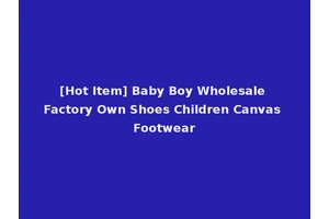 [Hot Item] Baby Boy Wholesale Factory Own Shoes Children Canvas Footwear