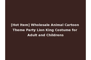 [Hot Item] Wholesale Animal Cartoon Theme Party Lion King Costume for Adult and Childrens