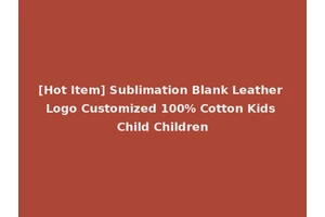 [Hot Item] Sublimation Blank Leather Logo Customized 100% Cotton Kids Child Children
