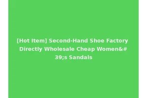 [Hot Item] Second-Hand Shoe Factory Directly Wholesale Cheap Women's Sandals