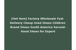 [Hot Item] Factory Wholesale Fast Delivery Cheap Used Shoes Children Brand Shoes South America Second-Hand Shoes for Export