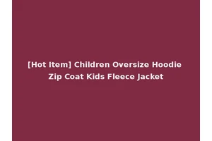 [Hot Item] Children Oversize Hoodie Zip Coat Kids Fleece Jacket