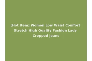 [Hot Item] Women Low Waist Comfort Stretch High Quality Fashion Lady Cropped Jeans