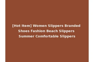 [Hot Item] Women Slippers Branded Shoes Fashion Beach Slippers Summer Comfortable Slippers