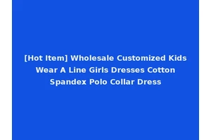 [Hot Item] Wholesale Customized Kids Wear A Line Girls Dresses Cotton Spandex Polo Collar Dress