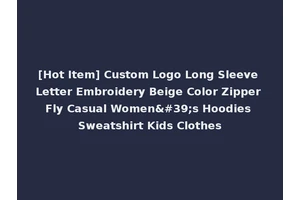 [Hot Item] Custom Logo Long Sleeve Letter Embroidery Beige Color Zipper Fly Casual Women's Hoodies Sweatshirt Kids Clothes