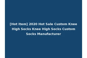 [Hot Item] 2020 Hot Sale Custom Knee High Socks Knee High Socks Custom Socks Manufacturer