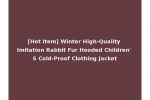 [Hot Item] Winter High-Quality Imitation Rabbit Fur Hooded Children′ S Cold-Proof Clothing Jacket