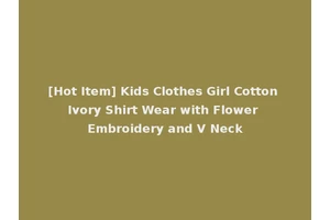 [Hot Item] Kids Clothes Girl Cotton Ivory Shirt Wear with Flower Embroidery and V Neck