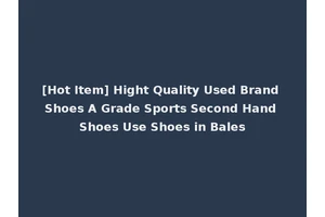 [Hot Item] Hight Quality Used Brand Shoes A Grade Sports Second Hand Shoes Use Shoes in Bales