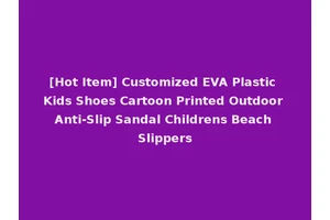 [Hot Item] Customized EVA Plastic Kids Shoes Cartoon Printed Outdoor Anti-Slip Sandal Childrens Beach Slippers