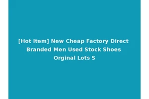 [Hot Item] New Cheap Factory Direct Branded Men Used Stock Shoes Orginal Lots S