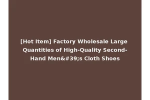 [Hot Item] Factory Wholesale Large Quantities of High-Quality Second-Hand Men's Cloth Shoes