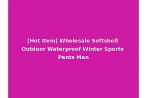 [Hot Item] Wholesale Softshell Outdoor Waterproof Winter Sports Pants Men