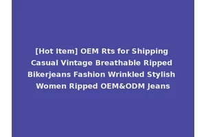 [Hot Item] OEM Rts for Shipping Casual Vintage Breathable Ripped Bikerjeans Fashion Wrinkled Stylish Women Ripped OEM&ODM Jeans