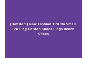 [Hot Item] New Fashion TPU No Smell EVA Clog Garden Shoes Clogs Beach Shoes