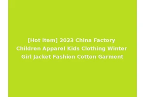 [Hot Item] 2023 China Factory Children Apparel Kids Clothing Winter Girl Jacket Fashion Cotton Garment
