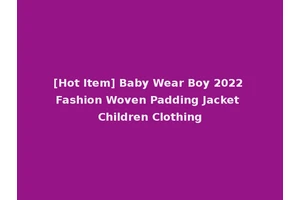 [Hot Item] Baby Wear Boy 2022 Fashion Woven Padding Jacket Children Clothing