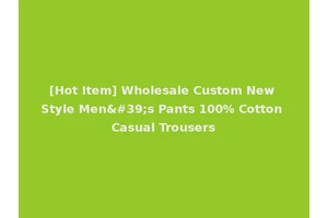 [Hot Item] Wholesale Custom New Style Men's Pants 100% Cotton Casual Trousers