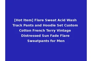 [Hot Item] Flare Sweat Acid Wash Track Pants and Hoodie Set Custom Cotton French Terry Vintage Distressed Sun Fade Flare Sweatpants for Men