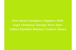[Hot Item] Designer Slippers OEM Logo Footwear Design Your Own Slides Sandals Women Custom Shoes