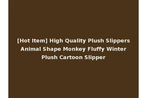 [Hot Item] High Quality Plush Slippers Animal Shape Monkey Fluffy Winter Plush Cartoon Slipper