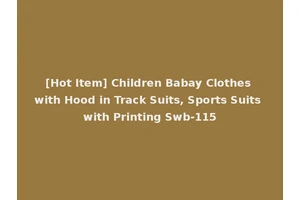 [Hot Item] Children Babay Clothes with Hood in Track Suits, Sports Suits with Printing Swb-115