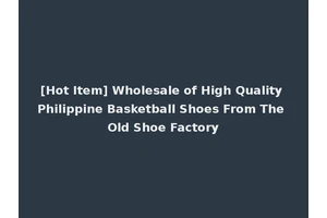 [Hot Item] Wholesale of High Quality Philippine Basketball Shoes From The Old Shoe Factory