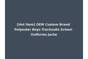 [Hot Item] OEM Custom Brand Polyester Boys Tracksuits School Uniforms Jacke