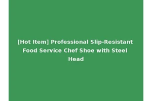 [Hot Item] Professional Slip-Resistant Food Service Chef Shoe with Steel Head