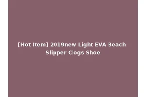 [Hot Item] 2019new Light EVA Beach Slipper Clogs Shoe