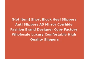 [Hot Item] Short Block Heel Slippers Anti Slippers A5 Mirror Cowhide Fashion Brand Designer Copy Factory Wholesale Luxury Comfortable High Quality Slippers