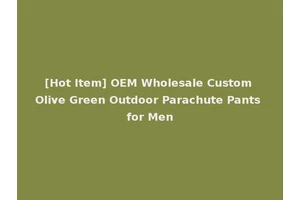 [Hot Item] OEM Wholesale Custom Olive Green Outdoor Parachute Pants for Men