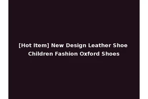 [Hot Item] New Design Leather Shoe Children Fashion Oxford Shoes