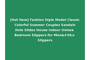 [Hot Item] Fashion Style Model Classic Colorful Summer Couples Sandals Hole Slides House Indoor Unisex Bedroom Slippers for Men's Slippers