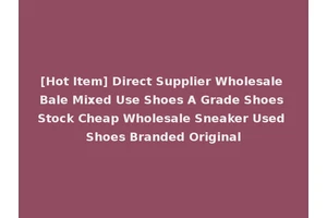 [Hot Item] Direct Supplier Wholesale Bale Mixed Use Shoes A Grade Shoes Stock Cheap Wholesale Sneaker Used Shoes Branded Original