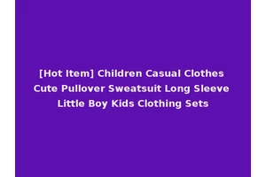 [Hot Item] Children Casual Clothes Cute Pullover Sweatsuit Long Sleeve Little Boy Kids Clothing Sets