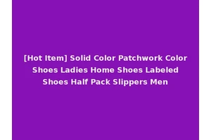 [Hot Item] Solid Color Patchwork Color Shoes Ladies Home Shoes Labeled Shoes Half Pack Slippers Men