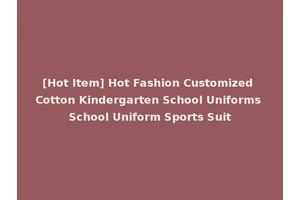 [Hot Item] Hot Fashion Customized Cotton Kindergarten School Uniforms School Uniform Sports Suit