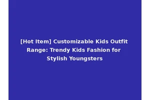 [Hot Item] Customizable Kids Outfit Range: Trendy Kids Fashion for Stylish Youngsters