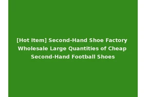 [Hot Item] Second-Hand Shoe Factory Wholesale Large Quantities of Cheap Second-Hand Football Shoes