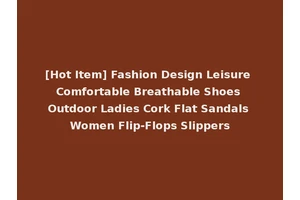 [Hot Item] Fashion Design Leisure Comfortable Breathable Shoes Outdoor Ladies Cork Flat Sandals Women Flip-Flops Slippers
