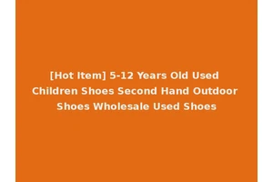 [Hot Item] 5-12 Years Old Used Children Shoes Second Hand Outdoor Shoes Wholesale Used Shoes